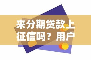 来分期贷款上征信吗？用户必看的信用影响解析