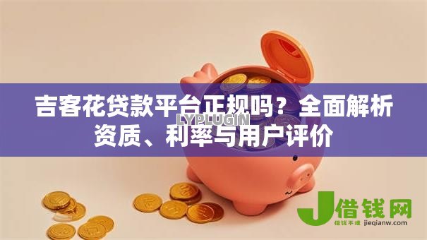 吉客花贷款平台正规吗?全面解析资质、利率与用户评价 吉客花贷款平台正规吗?全面解析资质、利率与用户评价