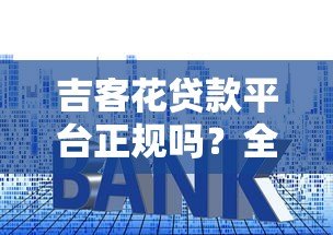 吉客花贷款平台正规吗?全面解析资质、利率与用户评价 吉客花贷款平台正规吗?全面解析资质、利率与用户评价