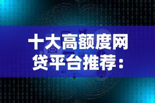 十大高额度网贷平台推荐:快速审批,轻松借款 十大高额度网贷平台推荐:快速审批,轻松借款