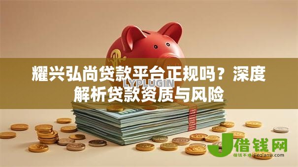 耀兴弘尚贷款平台正规吗？深度解析贷款资质与风险