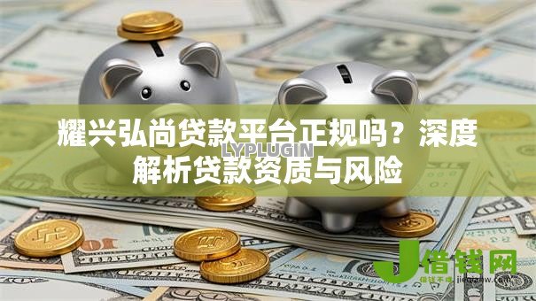 耀兴弘尚贷款平台正规吗？深度解析贷款资质与风险