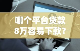 哪个平台贷款8万容易下款?真实测评推荐 哪个平台贷款8万容易下款?真实测评推荐