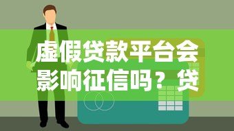 虚假贷款平台会影响征信吗?贷款用户必读指南 虚假贷款平台会影响征信吗?贷款用户必读指南