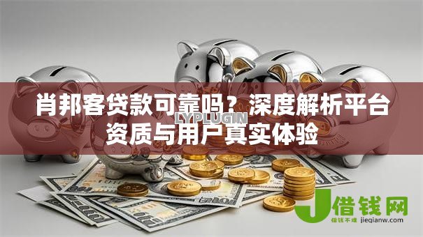 肖邦客贷款可靠吗？深度解析平台资质与用户真实体验