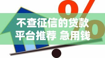 不查征信的贷款平台推荐 急用钱秒下款的正规渠道 不查征信的贷款平台推荐 急用钱秒下款的正规渠道