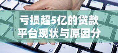 亏损超5亿的贷款平台现状与原因分析