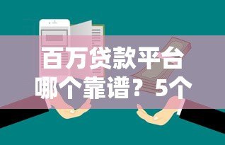 百万贷款平台哪个靠谱?5个关键点帮你避坑 百万贷款平台哪个靠谱?5个关键点帮你避坑