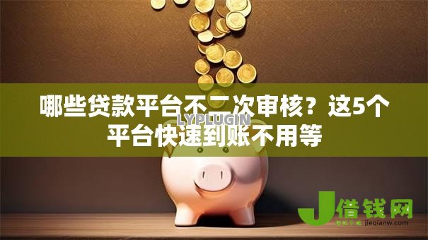 哪些贷款平台不二次审核?这5个平台快速到账不用等 哪些贷款平台不二次审核?这5个平台快速到账不用等