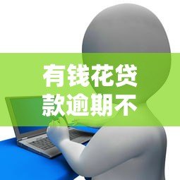 有钱花贷款逾期不还的后果及应对方法解析 有钱花贷款逾期不还的后果及应对方法解析