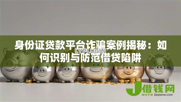 身份证贷款平台诈骗案例揭秘：如何识别与防范借贷陷阱