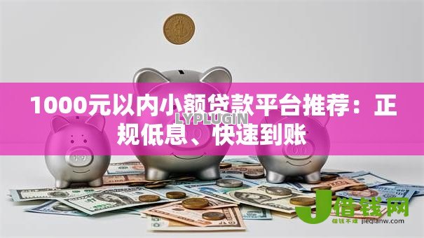 1000元以内小额贷款平台推荐:正规低息、快速到账 1000元以内小额贷款平台推荐:正规低息、快速到账