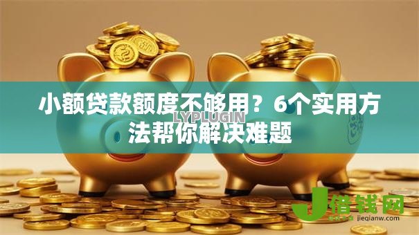 小额贷款额度不够用？6个实用方法帮你解决难题