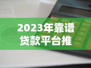 2023年靠谱贷款平台推荐：利息低、额度高、下款快