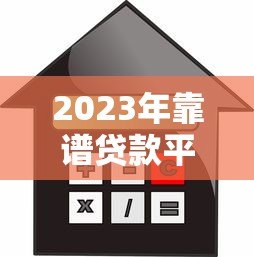 2023年靠谱贷款平台推荐：利息低、额度高、下款快