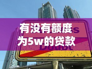 有没有额度为5w的贷款平台?这10家正规机构快速放款到账 有没有额度为5w的贷款平台?这10家正规机构快速放款到账