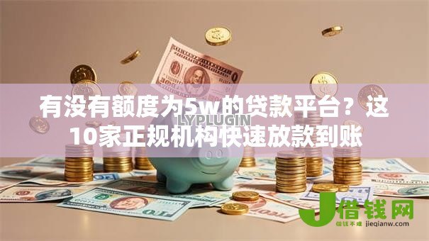 有没有额度为5w的贷款平台?这10家正规机构快速放款到账 有没有额度为5w的贷款平台?这10家正规机构快速放款到账