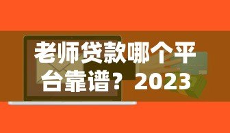 老师贷款哪个平台靠谱?2023年低利率正规平台推荐 老师贷款哪个平台靠谱?2023年低利率正规平台推荐
