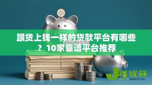跟贷上钱一样的贷款平台有哪些？10家靠谱平台推荐