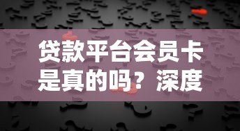 贷款平台会员卡是真的吗？深度解析背后真相与风险