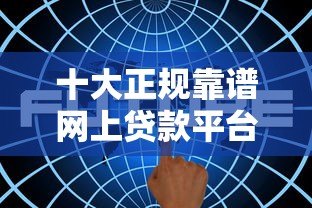 十大正规靠谱网上贷款平台排名及优缺点解析 十大正规靠谱网上贷款平台排名及优缺点解析