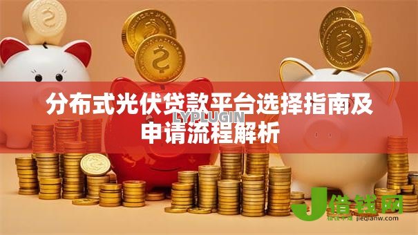 分布式光伏贷款平台选择指南及申请流程解析