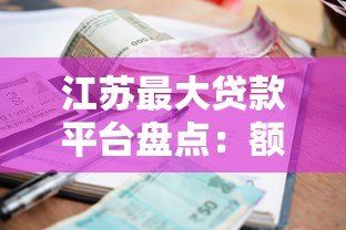 江苏最大贷款平台盘点:额度高、利率低的正规渠道推荐 江苏最大贷款平台盘点:额度高、利率低的正规渠道推荐