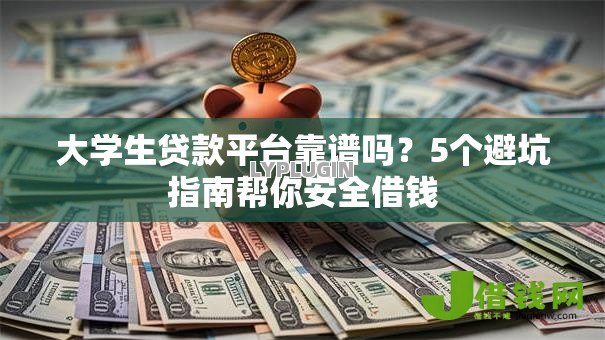 大学生贷款平台靠谱吗?5个避坑指南帮你安全借钱 大学生贷款平台靠谱吗?5个避坑指南帮你安全借钱