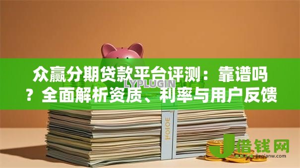 众赢分期贷款平台评测：靠谱吗？全面解析资质、利率与用户反馈