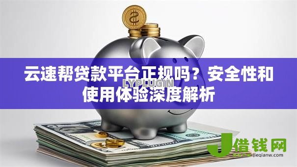 云速帮贷款平台正规吗?安全性和使用体验深度解析 云速帮贷款平台正规吗?安全性和使用体验深度解析