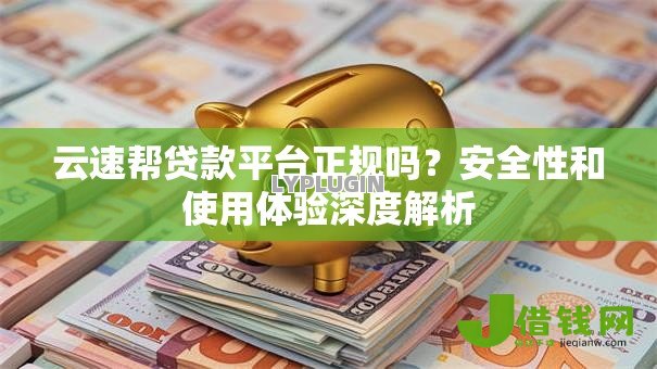 云速帮贷款平台正规吗?安全性和使用体验深度解析 云速帮贷款平台正规吗?安全性和使用体验深度解析