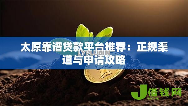 太原靠谱贷款平台推荐:正规渠道与申请攻略 太原靠谱贷款平台推荐:正规渠道与申请攻略