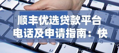 顺丰优选贷款平台电话及申请指南:快速联系客服办理贷款 顺丰优选贷款平台电话及申请指南:快速联系客服办理贷款