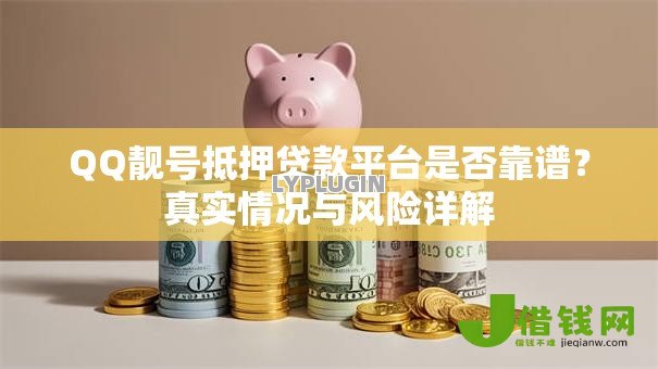 QQ靓号抵押贷款平台是否靠谱？真实情况与风险详解
