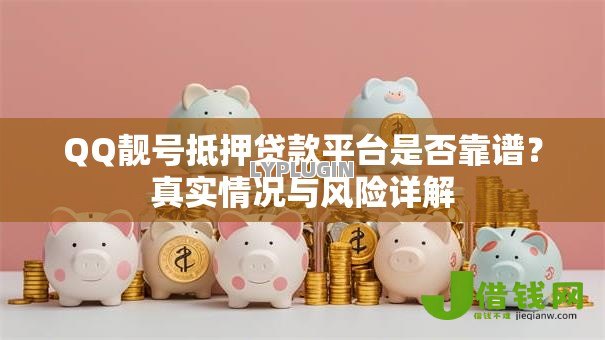 QQ靓号抵押贷款平台是否靠谱？真实情况与风险详解