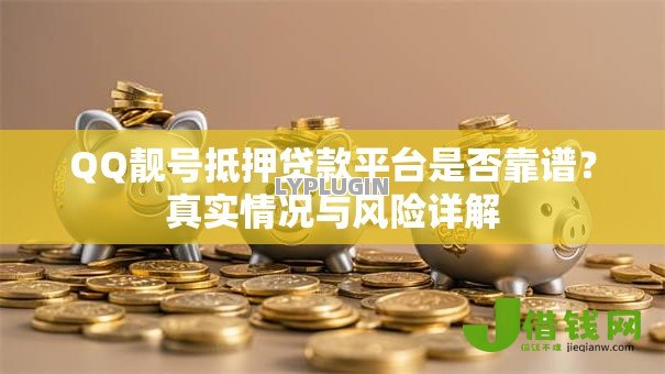 QQ靓号抵押贷款平台是否靠谱？真实情况与风险详解