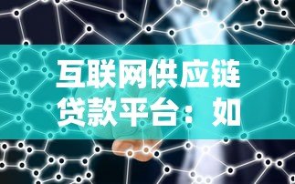互联网供应链贷款平台:如何破解中小微企业融资难题? 互联网供应链贷款平台:如何破解中小微企业融资难题?