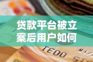 贷款平台被立案后用户如何应对？这些影响不可忽视