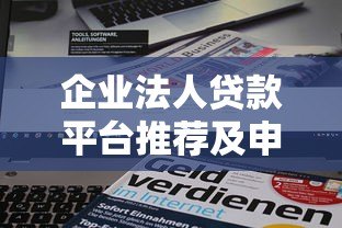 企业法人贷款平台推荐及申请攻略