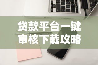 贷款平台一键审核下载攻略:3分钟快速到账技巧 贷款平台一键审核下载攻略:3分钟快速到账技巧