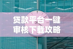 贷款平台一键审核下载攻略:3分钟快速到账技巧 贷款平台一键审核下载攻略:3分钟快速到账技巧