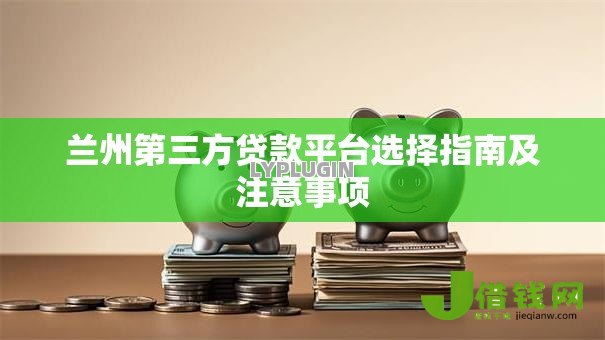 兰州第三方贷款平台选择指南及注意事项