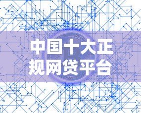 中国十大正规网贷平台排名:利率低且靠谱的平台推荐 中国十大正规网贷平台排名:利率低且靠谱的平台推荐
