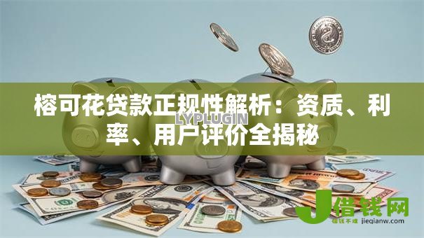 榕可花贷款正规性解析:资质、利率、用户评价全揭秘 榕可花贷款正规性解析:资质、利率、用户评价全揭秘