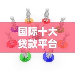 国际十大贷款平台排名及深度解析（2023年最新版）