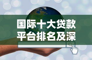 国际十大贷款平台排名及深度解析（2023年最新版）