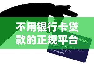 不用银行卡贷款的正规平台有哪些？10大靠谱渠道推荐