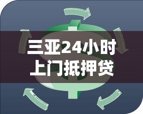 三亚24小时上门抵押贷款平台：专业解急，灵活周转