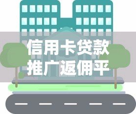 信用卡贷款推广返佣平台推荐：如何选择靠谱渠道赚取高佣金
