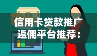 信用卡贷款推广返佣平台推荐：如何选择靠谱渠道赚取高佣金